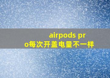 airpods pro每次开盖电量不一样